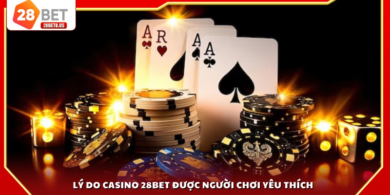 Lý do casino 28BET được người chơi yêu thích
