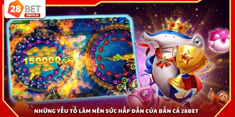 Những yếu tố làm nên sức hấp dẫn của bắn cá 28BET