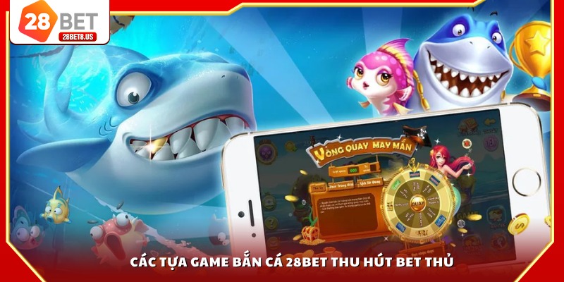 Các tựa game bắn cá 28BET thu hút bet thủ