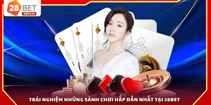 Trải nghiệm những sảnh chơi hấp dẫn nhất tại 28BET