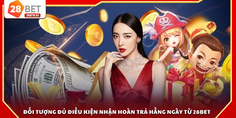 Đối tượng đủ điều kiện nhận hoàn trả hằng ngày từ 28BET