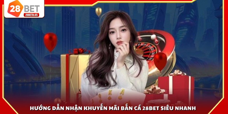 Hướng dẫn nhận khuyến mãi bắn cá 28BET siêu nhanh