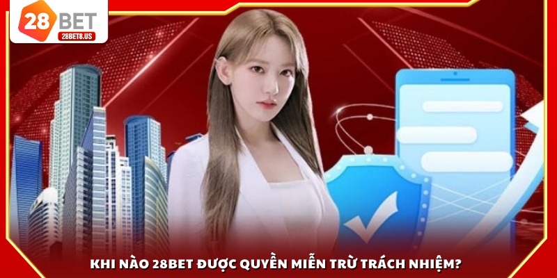 Khi nào 28BET được quyền miễn trừ trách nhiệm?