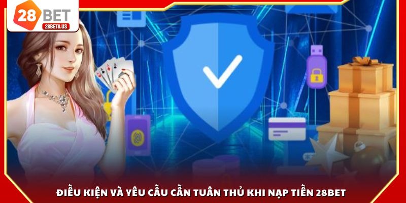 Điều kiện và yêu cầu cần tuân thủ khi nạp tiền 28BET