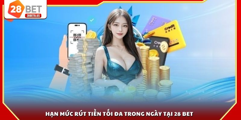 Hạn mức rút tiền tối đa trong ngày tại 28 BET