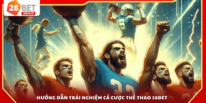 Hướng dẫn trải nghiệm cá cược thể thao 28BET