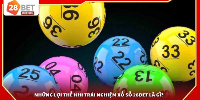 Những lợi thế khi trải nghiệm xổ số 28BET là gì?