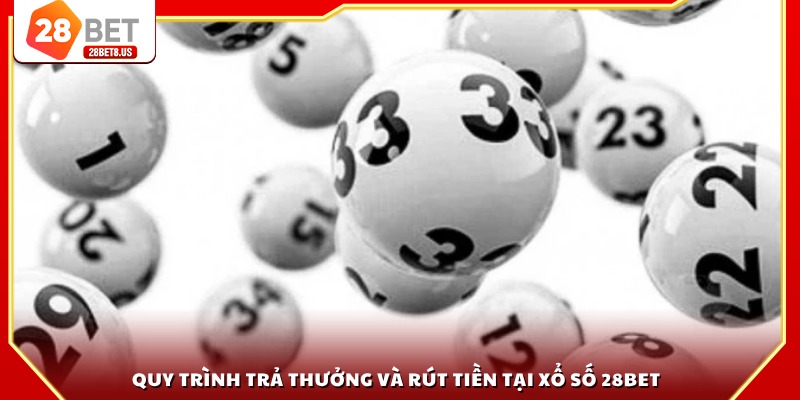 Quy trình trả thưởng và rút tiền tại xổ số 28BET